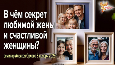 Запись семинара Алексея Орлова. Быть любимой женой и счастливой женщиной. 05-11-2023
