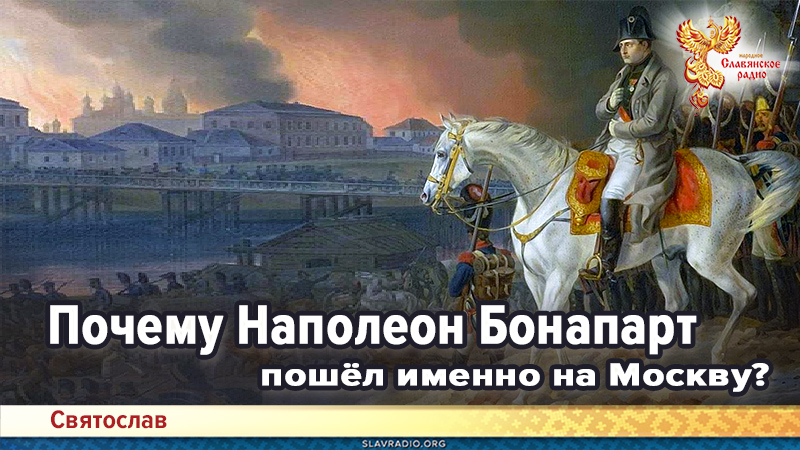 Почему Наполеон Бонапарт пошёл именно на Москву?