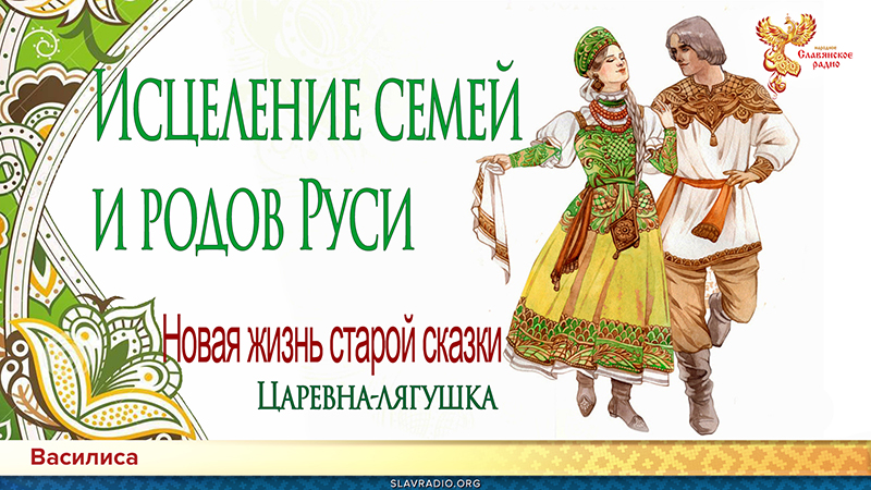 ИСЦЕЛЕНИЕ СЕМЕЙ И РОДОВ РУСИ. Новая жизнь старой сказки "Царевна-лягушка"