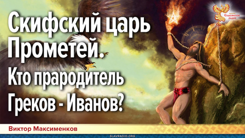 Скифский царь Прометей — отец Греков-Иванов
