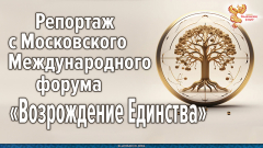 Репортаж с Московского Международного форума «Возрождение Единства»