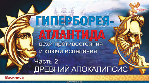 ГИПЕРБОРЕЯ-АТЛАНТИДА: вехи противостояния и ключи исцеления. Часть 2. ДРЕВНИЙ АПОКАЛИПСИС