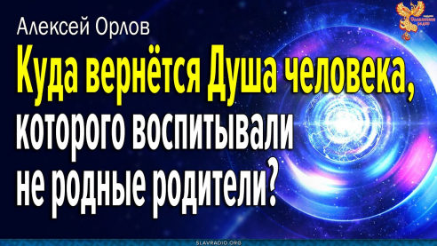 Куда вернётся Душа человека, которого воспитывали не родные родители?