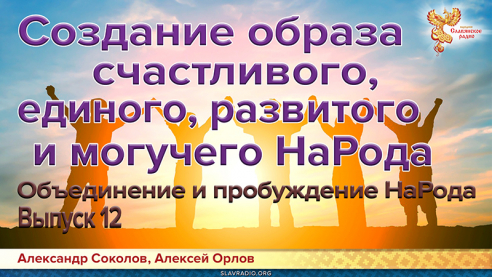 Объединение и пробуждение НаРода. Выпуск 12. Создание образа счастливого, развитого, единого и могучего НаРода